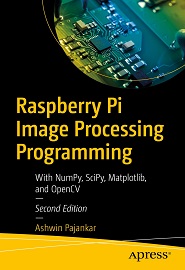 Raspberry Pi Image Processing Programming: With NumPy, SciPy, Matplotlib, and OpenCV, 2nd Edition