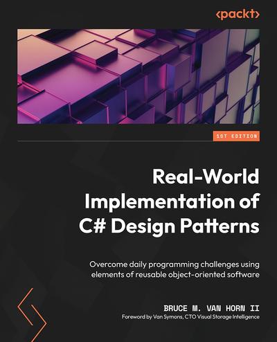 Real-World Implementation of C# Design Patterns: Overcome daily programming challenges using elements of reusable object-oriented software