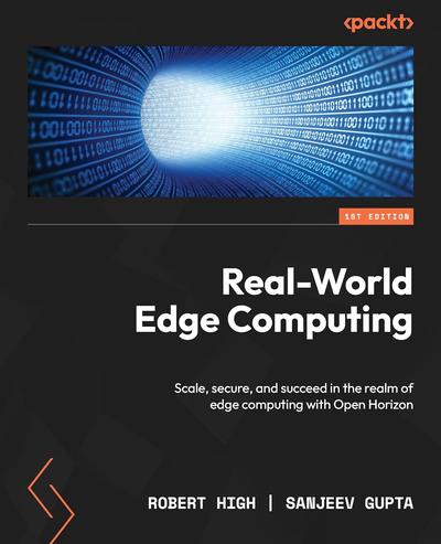 Real-World Edge Computing: Scale, secure, and succeed in the realm of edge computing with Open Horizon