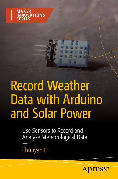 Record Weather Data with Arduino and Solar Power: Use Sensors to Record and Analyze Meteorological Data