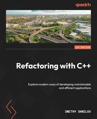 Refactoring with C++: Explore modern ways of developing maintainable and efficient applications