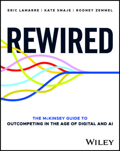 Rewired: The McKinsey Guide to Outcompeting in the Age of Digital and AI