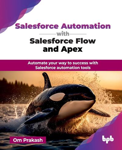 Salesforce Automation with Salesforce Flow and Apex: Automate your way to success with Salesforce automation tools