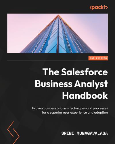 The Salesforce Business Analyst Handbook: Proven business analysis techniques and processes for a superior user experience and adoption