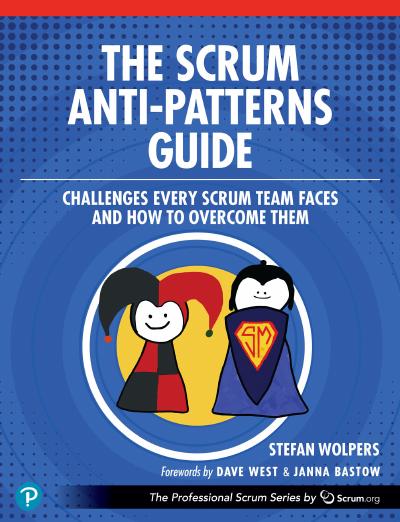 The Scrum Anti-Patterns Guide: Challenges Every Scrum Team Faces and How to Overcome Them