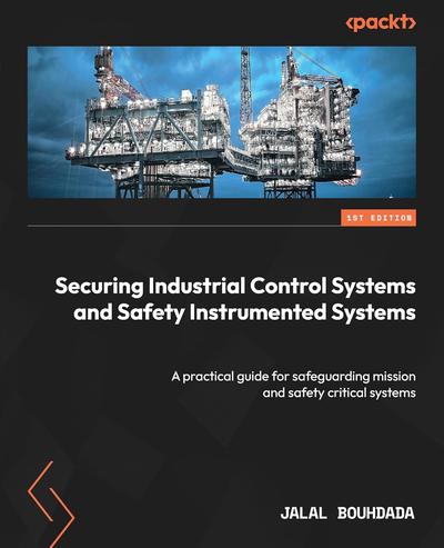 Securing Industrial Control Systems and Safety Instrumented Systems: A practical guide for safeguarding mission and safety critical systems