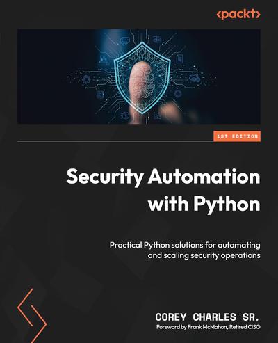 Security Automation with Python: Practical Python solutions for automating and scaling security operations