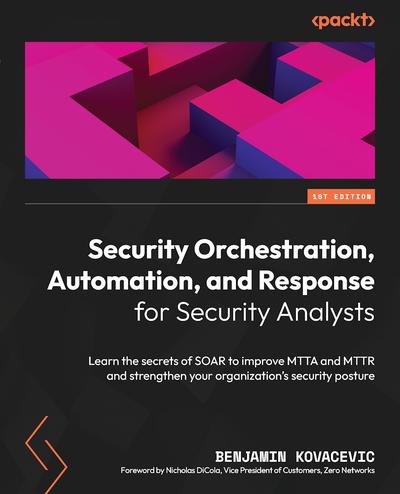 Security Orchestration, Automation, and Response for Security Analysts: Learn the secrets of SOAR to improve MTTA and MTTR and strengthen your organization’s security posture