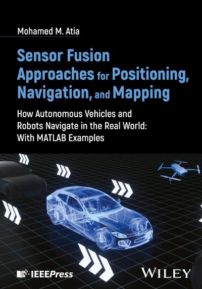 Sensor Fusion Approaches for Positioning, Navigation, and Mapping: How Autonomous Vehicles and Robots Navigate in the Real World: with MATLAB examples