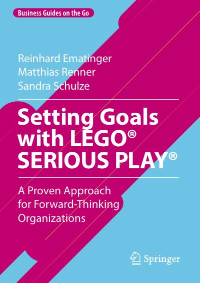 Setting Goals with LEGO® SERIOUS PLAY®: A Proven Approach for Forward-Thinking Organizations