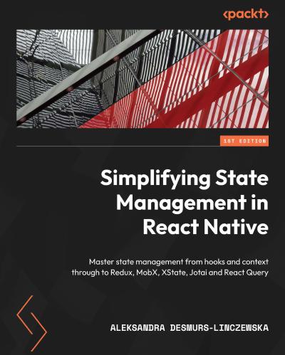 Simplifying State Management in React Native: Master state management from hooks and context through to Redux, MobX, XState, Jotai and React Query