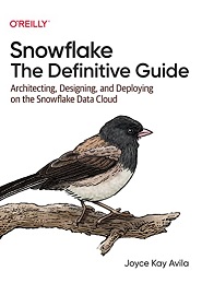 Snowflake: The Definitive Guide: Architecting, Designing, and Deploying on the Snowflake Data Cloud