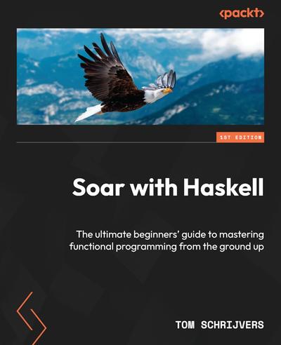 Soar with Haskell: The ultimate beginners’ guide to mastering functional programming from the ground up