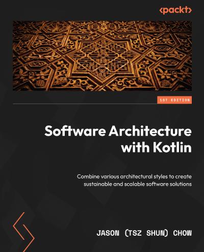 Software Architecture with Kotlin: Analyze, combine, and terraform various architecture styles for sustainable and scalable software