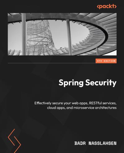 Spring Security: Effectively secure your web apps, RESTful services, cloud apps, and microservice architectures, 4th Edition