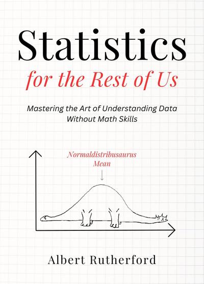 Statistics for the Rest of Us: Mastering the Art of Understanding Data Without Math Skills