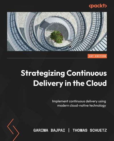 Strategizing Continuous Delivery in the Cloud: Implement continuous delivery using modern cloud-native technology