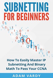 Subnetting For Beginners: How To Easily Master IP Subnetting And Binary Math To Pass Your CCNA