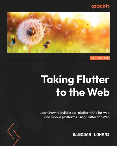 Taking Flutter to the Web: Learn how to build cross-platform UIs for web and mobile platforms using Flutter for Web