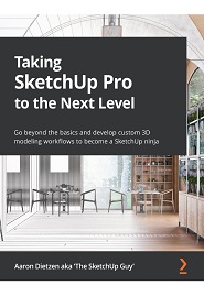 Taking SketchUp Pro to the Next Level: Go beyond the basics and develop custom 3D modeling workflows to become a SketchUp ninja