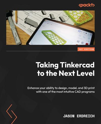 Taking Tinkercad to the Next Level: Enhance your ability to design, model, and 3D print with one of the most intuitive CAD programs