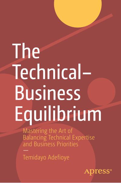 The Technical–Business Equilibrium: Mastering the Art of Balancing Technical Expertise and Business Priorities