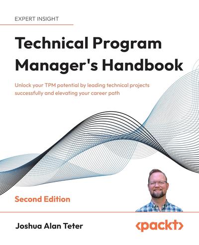 Technical Program Manager’s Handbook: Unlock your TPM potential by leading technical projects successfully and elevating your career path, 2nd Edition