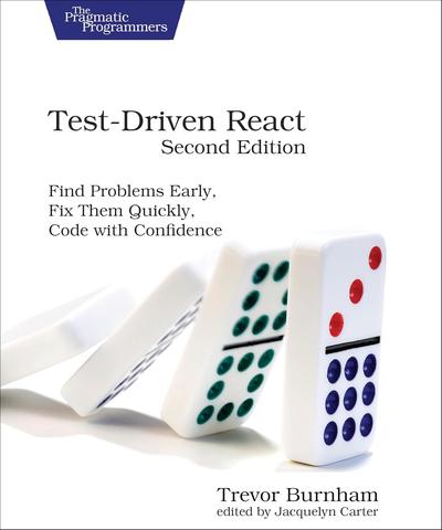 Test-Driven React: Find Problems Early, Fix Them Quickly, Code with Confidence, 2nd Edition