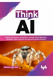 Think AI: Explore the flavours of Machine Learning, Neural Networks, Computer Vision and NLP with powerful python libraries