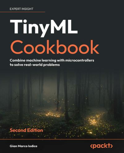 TinyML Cookbook: Combine machine learning with microcontrollers to solve real-world problems, 2nd Edition