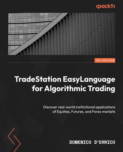 TradeStation EasyLanguage for Algorithmic Trading: Discover real-world institutional applications of Equities, Futures, and Forex markets