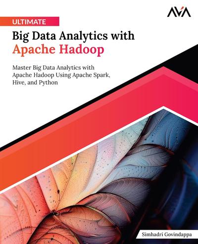 Ultimate Big Data Analytics with Apache Hadoop: Master Big Data Analytics with Apache Hadoop Using Apache Spark, Hive, and Python