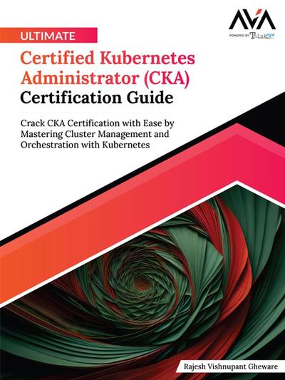 Ultimate Certified Kubernetes Administrator (CKA) Certification Guide