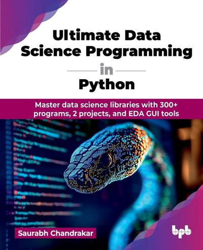 Ultimate Data Science Programming in Python: Master data science libraries with 300+ programs, 2 projects, and EDA GUI tools