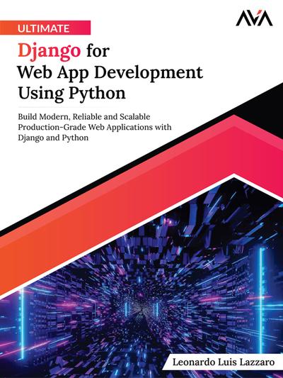 Ultimate Django for Web App Development Using Python: Build Modern, Reliable and Scalable Production-Grade Web Applications with Django and Python