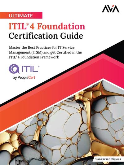 Ultimate ITIL® 4 Foundation Certification Guide: Master the Best Practices for IT Service Management (ITSM) and get Certified in the ITIL®4 Foundation Framework