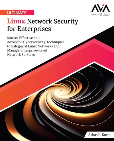 Ultimate Linux Network Security for Enterprises: Master Effective and Advanced Cybersecurity Techniques to Safeguard Linux Networks and Manage Enterprise-Level Network Services