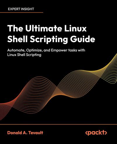 The Ultimate Linux Shell Scripting Guide: Automate, Optimize, and Empower tasks with Linux Shell Scripting