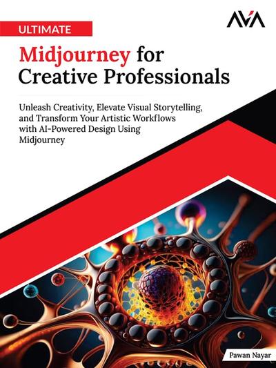 Ultimate Midjourney for Creative Professionals: Unleash Creativity, Elevate Visual Storytelling, and Transform Your Artistic Workflows with AI-Powered Design Using Midjourney