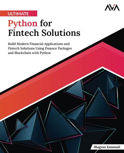 Ultimate Python for Fintech Solutions: Build Modern Financial Applications and Fintech Solutions Using Finance Packages and Blockchain with Python