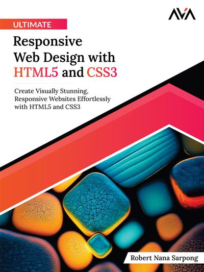 Ultimate Responsive Web Design with HTML5 and CSS3: Create Visually Stunning, Responsive Websites Effortlessly with HTML5 and CSS3