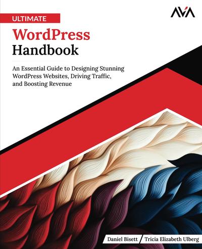 Ultimate WordPress Handbook: An Essential Guide to Designing Stunning WordPress Websites, Driving Traffic, and Boosting Revenue