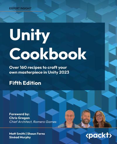 Unity Cookbook: Over 160 recipes to craft your own masterpiece in Unity 2023, 5th Edition