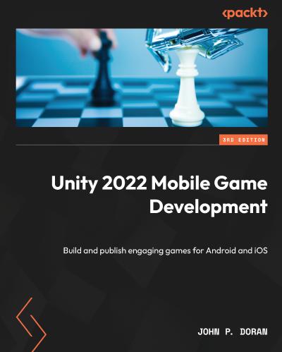 Unity 2022 Mobile Game Development: Build and publish engaging games for Android and iOS, 3rd Edition