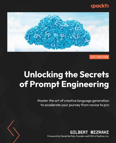 Unlocking the Secrets of Prompt Engineering: Master the art of creative language generation to accelerate your journey from novice to pro