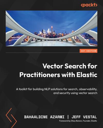 Vector Search for Practitioners with Elastic: A toolkit for building NLP solutions for search, observability, and security using vector search