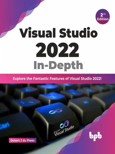 Visual Studio 2022 In-Depth: Explore the Fantastic Features of Visual Studio 2022 – 2nd Edition