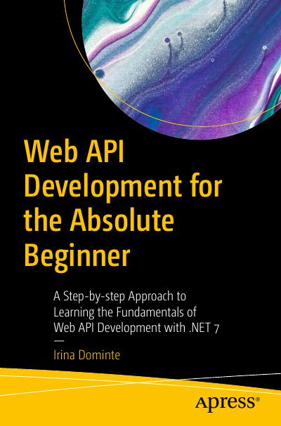 Web API Development for the Absolute Beginner: A Step-by-step Approach to Learning the Fundamentals of Web API Development with .NET 7