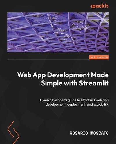 Web App Development Made Simple with Streamlit: A web developer’s guide to effortless web app development, deployment, and scalability