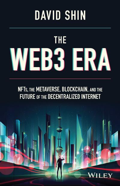 The Web3 Era: NFTs, the Metaverse, Blockchain and the Future of the Decentralized Internet